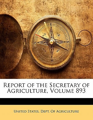 Report of the Secretary of Agriculture, Volume 893 by United States Dept of Agriculture