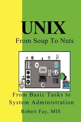 UNIX from Soup to Nuts: A Guide and Reference for UNIX Users and Administrators by Fay Mis, Robert B.