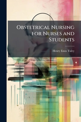 Obstetrical Nursing for Nurses and Students by Tuley, Henry Enos