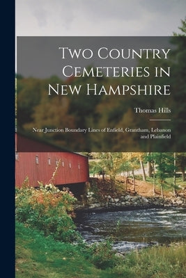 Two Country Cemeteries in New Hampshire: Near Junction Boundary Lines of Enfield, Grantham, Lebanon and Plainfield by Hills, Thomas 1828-1910