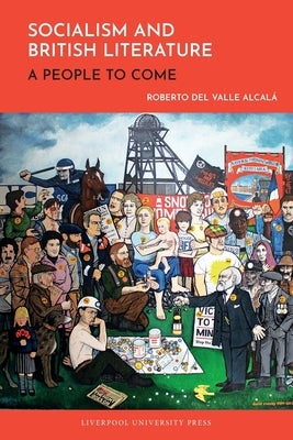Socialism and British Literature A People to Come by Alcala, Roberto del Valle