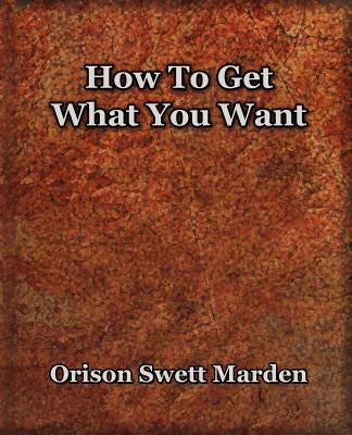 How To Get What You Want (1917) by Marden, Orison Swett