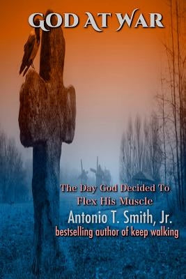 God At War: The Day God Decided To Flex His Muscles by Smith Jr, Antonio T.