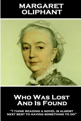 Margaret Oliphant - Who Was Lost and is Found: "I think reading a novel is almost next best to having something to do" by Oliphant, Margaret