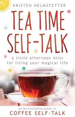 Tea Time Self-Talk: A Little Afternoon Bliss for Living Your Magical Life by Helmstetter, Kristen