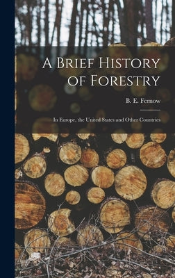 A Brief History of Forestry: in Europe, the United States and Other Countries by Fernow, B. E. (Bernhard Eduard) 1851