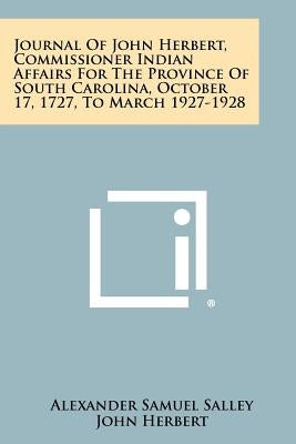 Journal Of John Herbert, Commissioner Indian Affairs For The Province Of South Carolina, October 17, 1727, To March 1927-1928 by Salley, Alexander Samuel