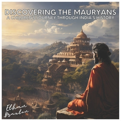 Discovering the Mauryans: A Children's Journey through India's History by Braxton, Ethan
