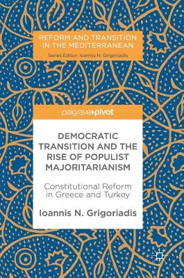 Democratic Transition and the Rise of Populist Majoritarianism: Constitutional Reform in Greece and Turkey by Grigoriadis, Ioannis N.