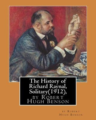 The History of Richard Raynal, Solitary(1912), by Robert Hugh Benson: historical novel (original version) by Benson, Robert Hugh