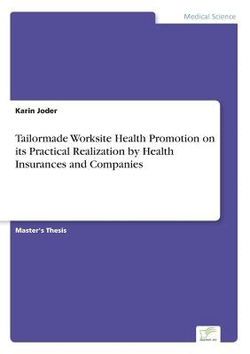 Tailormade Worksite Health Promotion on its Practical Realization by Health Insurances and Companies by Joder, Karin