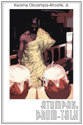 Atumpan: Drum-Talk by Okoampa-Ahoofe, Kwame, Jr.