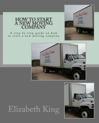 How to start a new moving company: A step by step guide on how to start a new moving company by King, Elizabeth