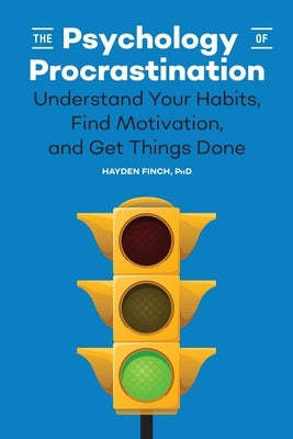 The Psychology of Procrastination: Understand Your Habits, Find Motivation, and Get Things Done by Finch, Hayden