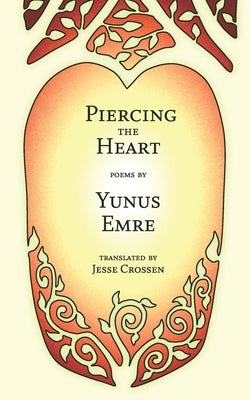 Piercing the Heart: Poems by Yunus Emre by Crossen, Jesse