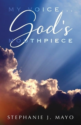 My Voice...God's Mouthpiece by Mayo, Stephanie J.