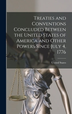 Treaties and Conventions Concluded Between the United States of America and Other Powers Since July 4, 1776 by United States