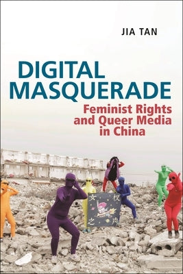 Digital Masquerade: Feminist Rights and Queer Media in China by Tan, Jia
