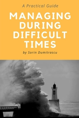 Managing During Difficult Times: A Practical Guide by Dumitrascu, Sorin