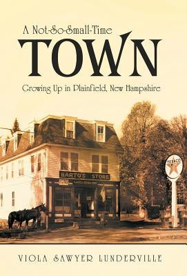 A Not-So-Small-Time Town: Growing Up in Plainfield, New Hampshire by Lunderville, Viola Sawyer