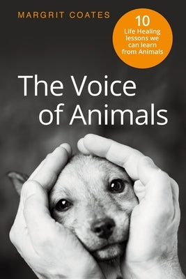 The Voice of Animals: 10 Life-Healing Lessons we can Learn from Animals by Coates, Margrit