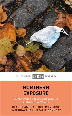 Northern Exposure: Covid-19 and Regional Inequalities in Health and Wealth by Bambra, Clare