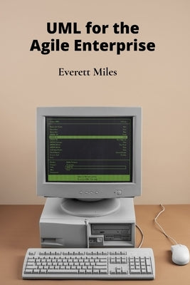 UML for the Agile Enterprise: Accelerating Software Development Through Flexible Processes and Adaptive Planning by Miles, Everett