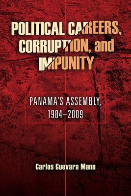 Political Careers, Corruption, and Impunity: Panama's Assembly, 1984-2009 by Guevara Mann, Carlos