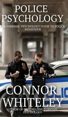 Police Psychology: The Forensic Psychology Guide To Police Behaviour by Whiteley, Connor
