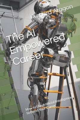 The AI Empowered Career: How to Use Artificial Intelligence to Boost Your Career by Aragon, Richard Anthony