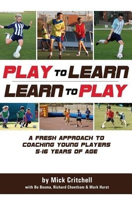 Play to Learn - Learn to Play: A Fresh Approach to Coaching Young Players 5-16 Years Old by Bosma, Bo