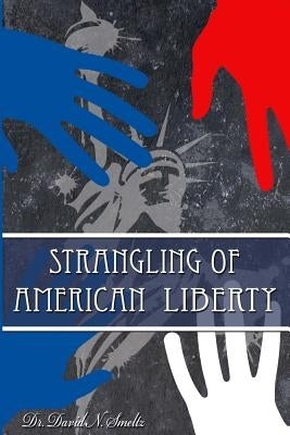 Strangling of American Liberty by Smeltz Sr, David N.