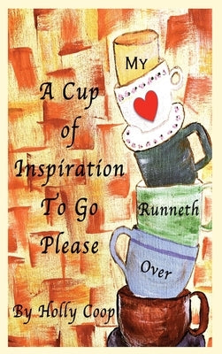 A Cup of Inspiration To Go Please: My Heart Runneth Over by Coop, Holly