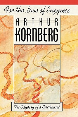 For the Love of Enzymes: The Odyssey of a Biochemist by Kornberg, Arthur