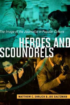 Heroes and Scoundrels: The Image of the Journalist in Popular Culture by Ehrlich, Matthew C.