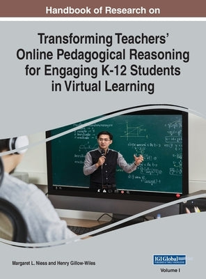 Handbook of Research on Transforming Teachers' Online Pedagogical Reasoning for Engaging K-12 Students in Virtual Learning, VOL 1 by Niess, Margaret L.
