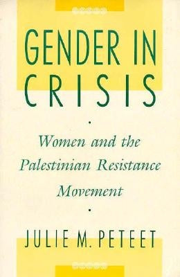 Gender in Crisis: Women and the Palestinian Resistance Movement by Peteet, Julie