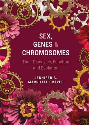 Sex, Genes and Chromosomes: Their Discovery, Function and Evolution by Graves, Jennifer A. Marshall