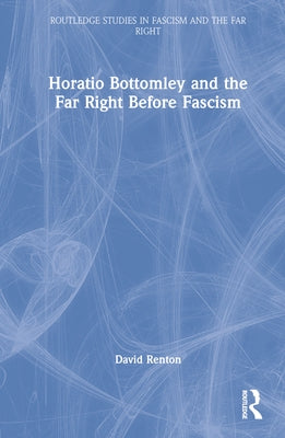 Horatio Bottomley and the Far Right Before Fascism by Renton, David