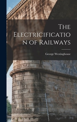 The Electricification of Railways by Westinghouse, George