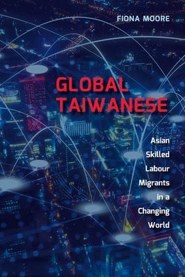 Global Taiwanese: Asian Skilled Labour Migrants in a Changing World by Moore, Fiona
