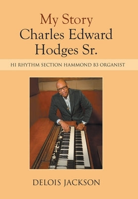 My Story Charles Edward Hodges Sr.: Hi Rhythm Section Hammond B-3 Organist by Jackson, Delois