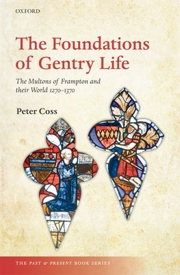 Foundations of Gentry Life: The Multons of Frampton and Their World, 1270-1370 by Coss, Peter
