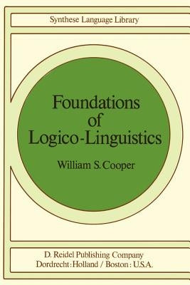 Foundations of Logico-Linguistics: A Unified Theory of Information, Language, and Logic by Cooper, W. S.