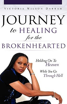 Journey to Healing for the Brokenhearted: Holding on to Heaven While You Go Through Hell by Darrah, Victoria Wilson