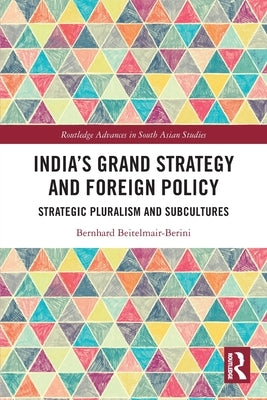 India's Grand Strategy and Foreign Policy: Strategic Pluralism and Subcultures by Beitelmair-Berini, Bernhard