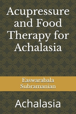 Acupressure and Food Therapy for Achalasia: Achalasia by Subramanian, Easwarabala