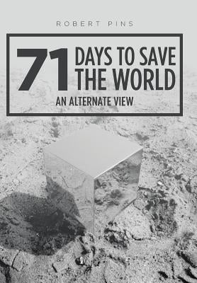 71 Days to Save the World: An Alternate View by Robert Pins