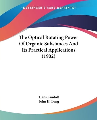 The Optical Rotating Power Of Organic Substances And Its Practical Applications (1902) by Landolt, Hans