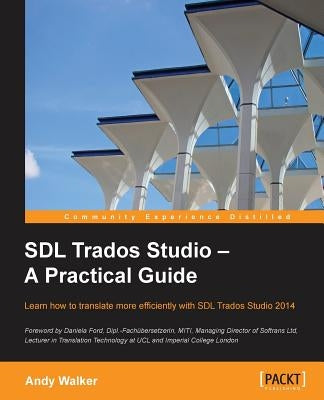 SDL Trados Studio - A Practical Guide: SDL Trados Studio can make a powerful difference to your translating efficiency. This guide makes it easier to by Walker, Andy